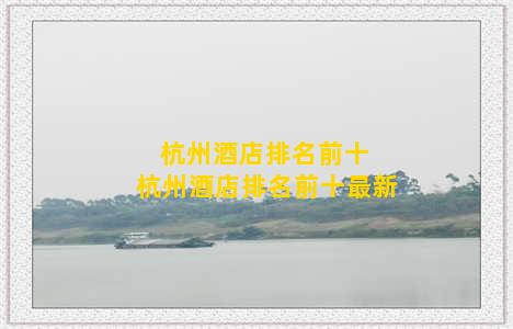 杭州酒店排名前十 杭州酒店排名前十最新